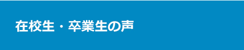 在校生・卒業生の声